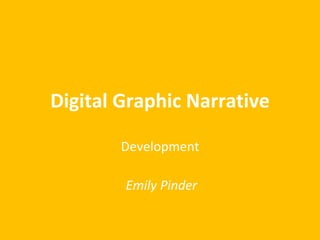 Digital Graphic Narrative 
Development 
Emily Pinder 
 