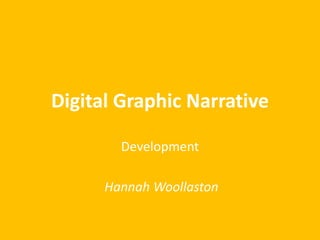 Digital Graphic Narrative 
Development 
Hannah Woollaston 
 