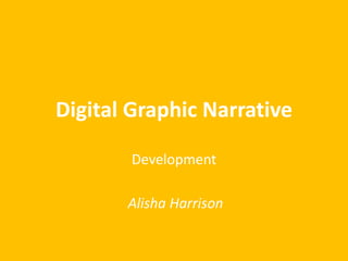 Digital Graphic Narrative
Development
Alisha Harrison
 