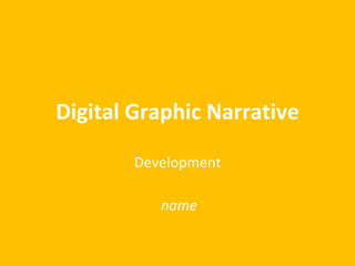 Digital Graphic Narrative
Development
name
 