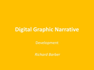 Digital Graphic Narrative
Development
Richard Barber
 