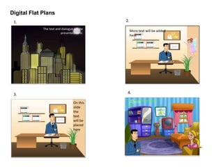 Digital Flat Plans
1. 2.
More text will be added
here
On this
slide
the
text
will be
placed
here
3. 4.
The text will be shown
here
The text and dialogue will be
presented here.
 