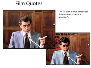 Film Quotes
“As far back as I can remember,
I always wanted to be a
gangster”.
 