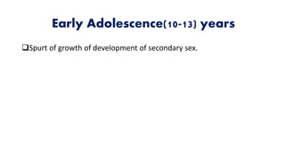 Early Adolescence(10-13) years
Spurt of growth of development of secondary sex.
 