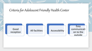 Criteria for Adolescent Friendly Health Center
Good
reception
All facilities Accessibility
Easy
communicati
on to the
outside
 