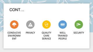 CONT…
CONDUCIVE
ENVIRONM
ENT
PRIVACY QUALITY
CARE
SERVICE
WELL
TRAINED
PEOPLE
SECURITY
 