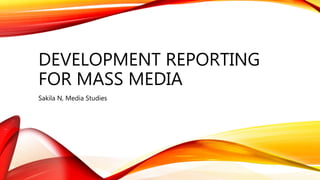 DEVELOPMENT REPORTING
FOR MASS MEDIA
Sakila N, Media Studies
 