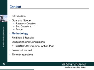 Content Introduction Goal and Scope Research Question Sub Questions Scope Methodology Findings & Results Discussion and Conclusions EU i2010 E-Government Action Plan Lessons Learned Time for questions 