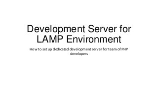 Development Server for
 LAMP Environment
How to set up dedicated development server for team of PHP
                        developers
 