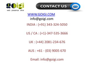 WWW.GOIGI.COM
info@goigi.com
INDIA : (+91) 343-324-5050
US / CA : (+1)-347-535-3666
UK : (+44) 2081-234-676
AUS : +61 - (03) 9005 670
Email: info@goigi.com