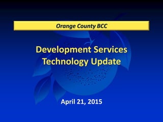 Development Services
Technology Update
Orange County BCC
April 21, 2015
 