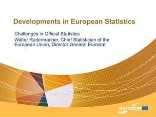 Developments in European Statistics Challenges in Official Statistics Walter Radermacher, Chief Statistician of the European Union, Director General Eurostat  