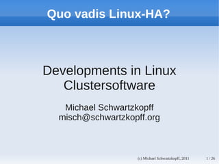 Quo vadis Linux-HA?



Developments in Linux
   Clustersoftware
   Michael Schwartzkopff
  misch@schwartzkopff.org



                   (c) Michael Schwartzkopff, 2011   1 / 26
 