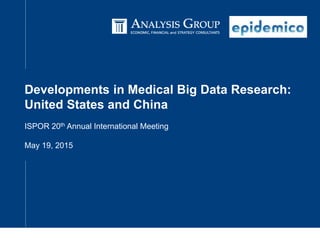 Developments in Medical Big Data Research:
United States and China
ISPOR 20th Annual International Meeting
May 19, 2015
 