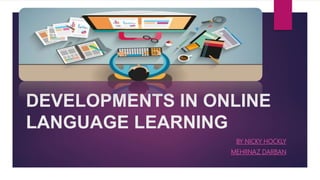 DEVELOPMENTS IN ONLINE
LANGUAGE LEARNING
BY NICKY HOCKLY
MEHRNAZ DARBAN
 