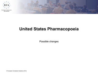 © European Compliance Academy (ECA)
United States Pharmacopoeia
Possible changes
 