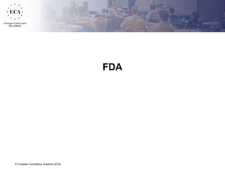 © European Compliance Academy (ECA)
FDA
 