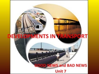 DEVELOPMENTS IN TRANSPORT



        GOOD NEWS and BAD NEWS
                Unit 7
 