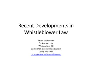 Recent Developments in
Whistleblower Law
Jason Zuckerman
Zuckerman Law
Washington, DC
jzuckerman@zuckermanlaw.com
(202) 262-8959
https://www.zuckermanlaw.com
 
