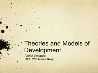 Theories and Models of
Development
A brief synopsis
GEO 210 Aimee Kelly
 
