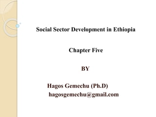 Social Sector Development in Ethiopia
Chapter Five
BY
Hagos Gemechu (Ph.D)
hagosgemechu@gmail.com
 