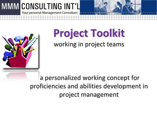 Project Toolkit
        working in project teams



   a personalized working concept for
proficiencies and abilities development in
           project management
 