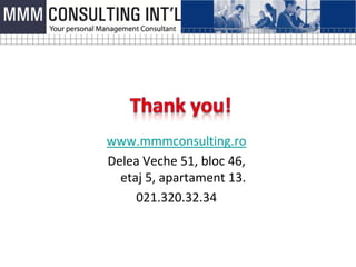 www.mmmconsulting.ro
Delea Veche 51, bloc 46,
  etaj 5, apartament 13.
     021.320.32.34
 