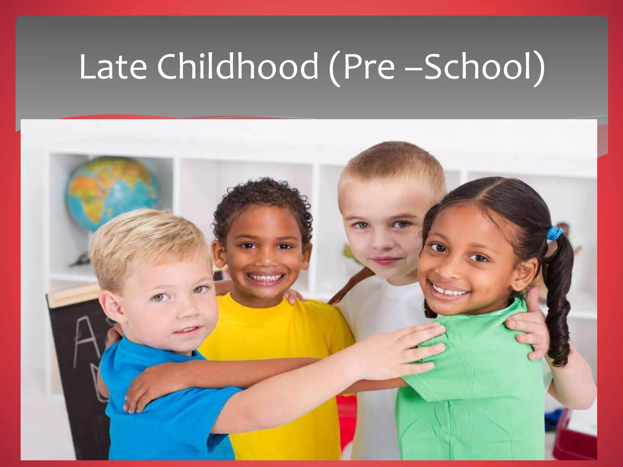 Late Childhood (Pre –School)
 