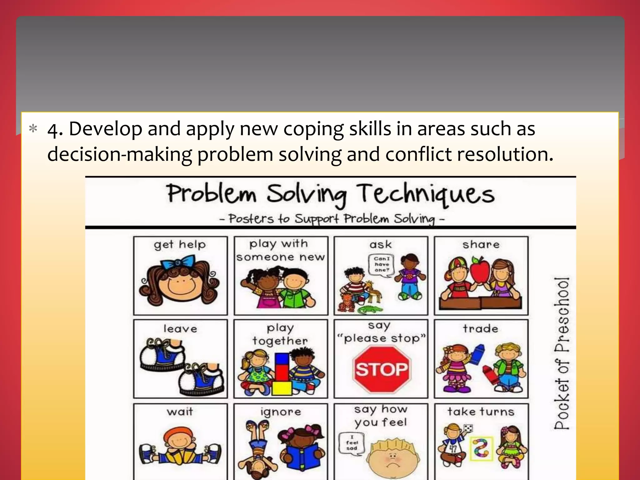  4. Develop and apply new coping skills in areas such as
decision-making problem solving and conflict resolution.
 
