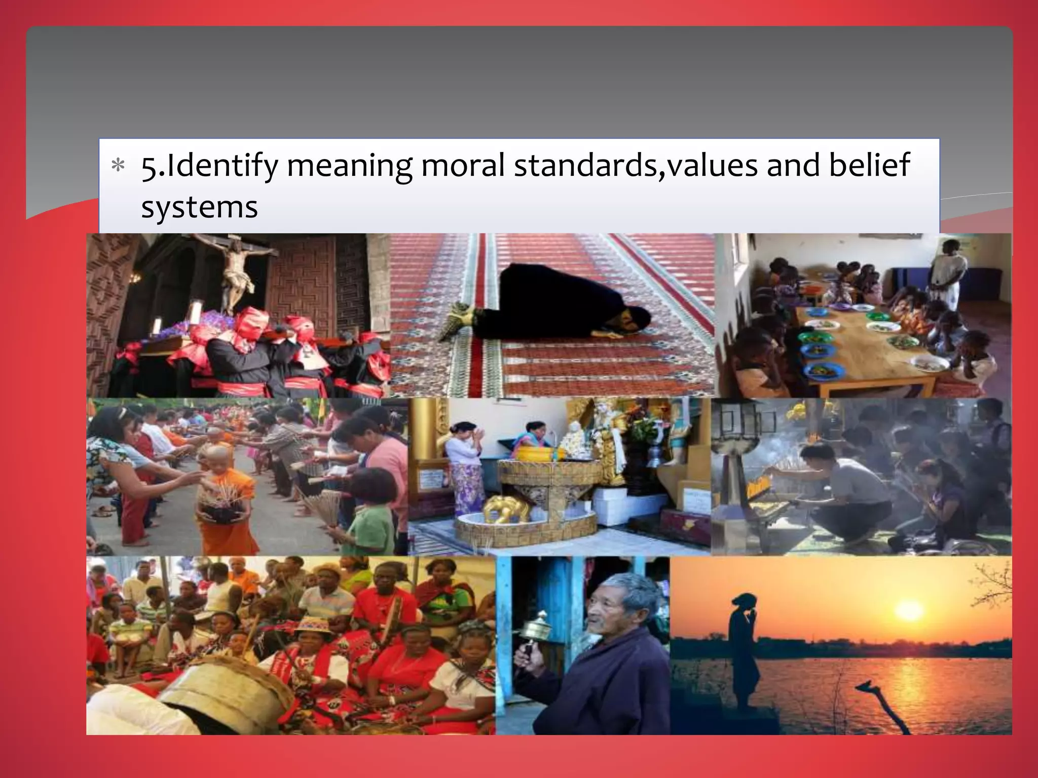  5.Identify meaning moral standards,values and belief
systems
 