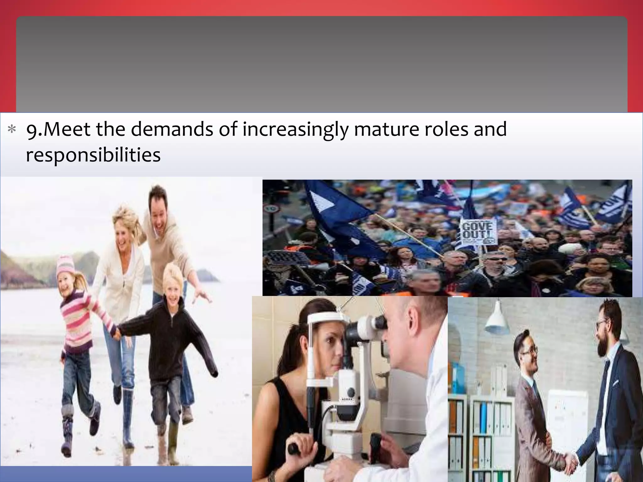  9.Meet the demands of increasingly mature roles and
responsibilities
 