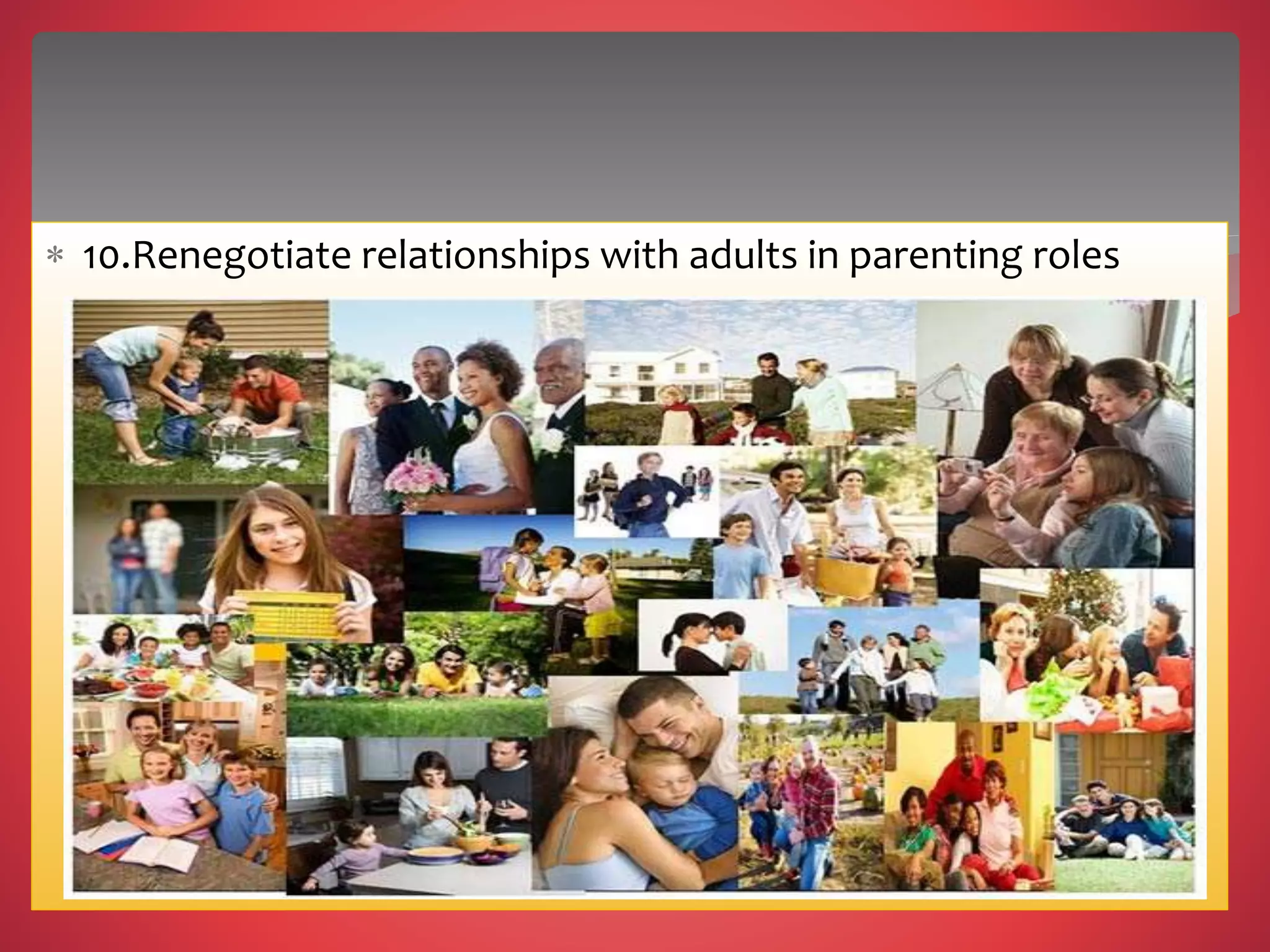  10.Renegotiate relationships with adults in parenting roles
 