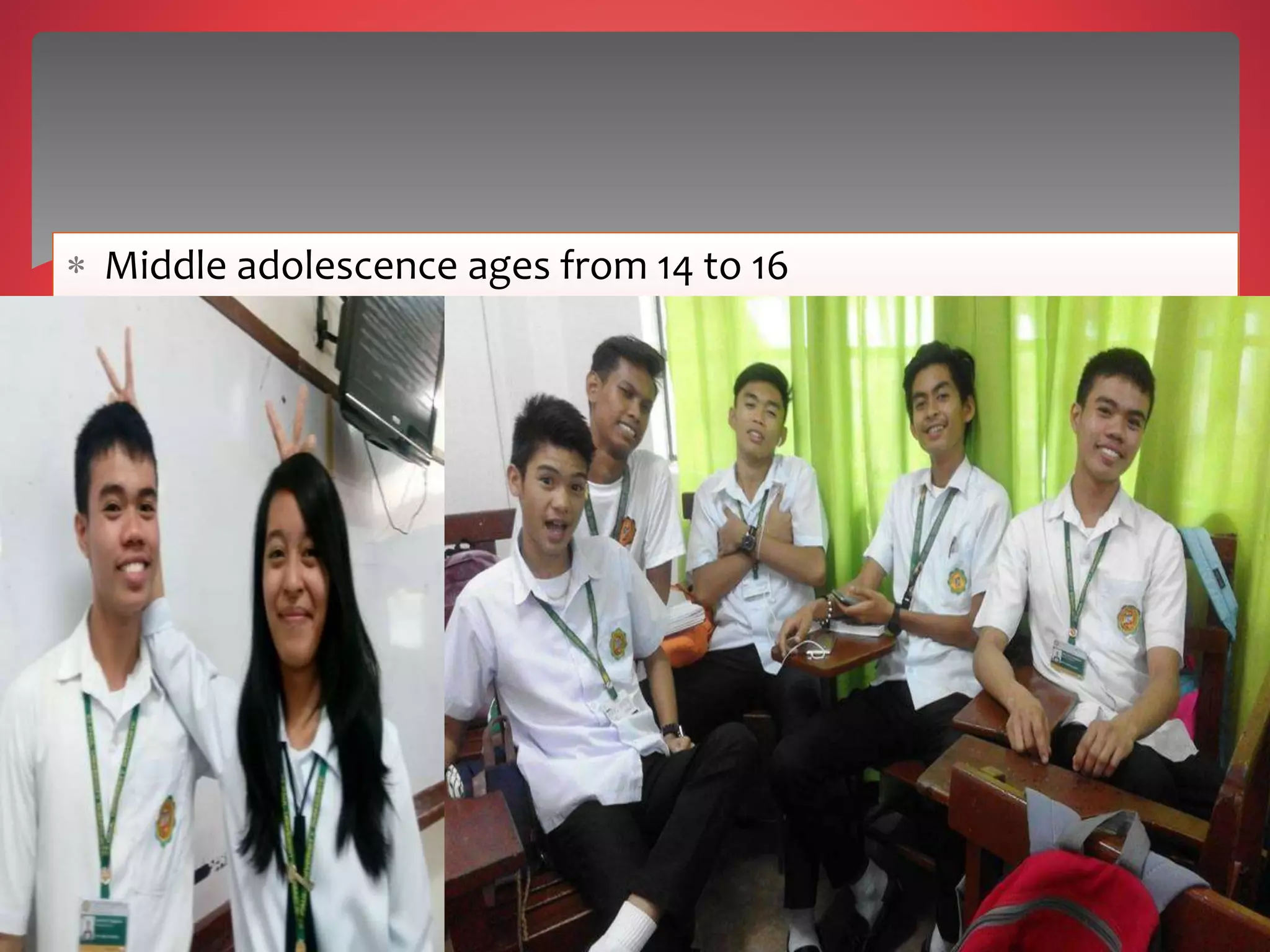  Middle adolescence ages from 14 to 16
 