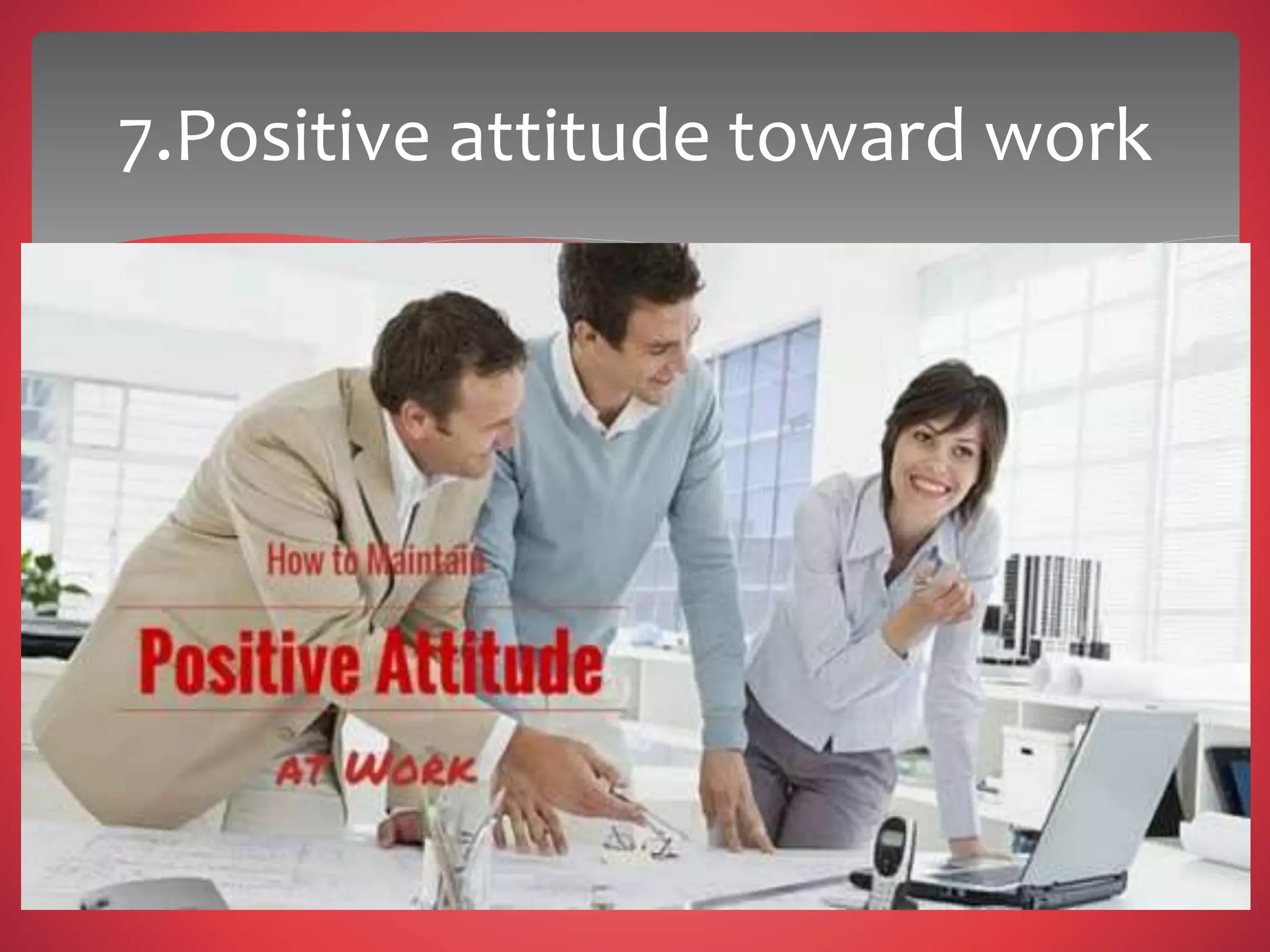 7.Positive attitude toward work
 