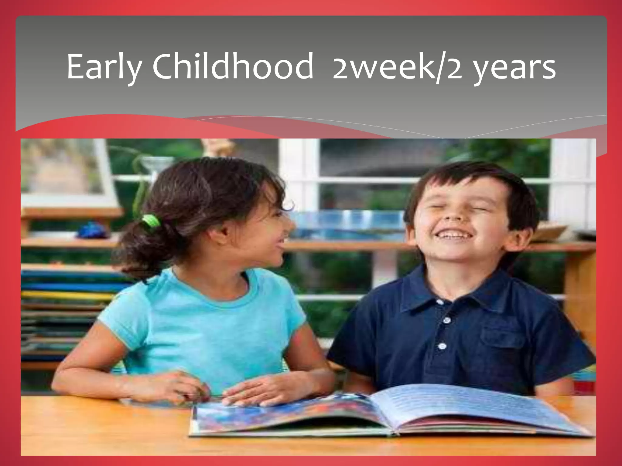 Early Childhood 2week/2 years
 