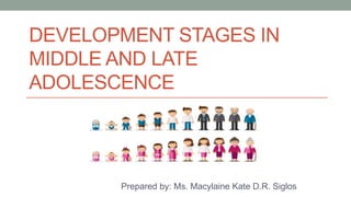 DEVELOPMENT STAGES IN
MIDDLE AND LATE
ADOLESCENCE
Prepared by: Ms. Macylaine Kate D.R. Siglos
 
