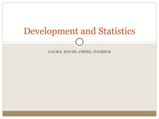 LAURA, DAVID, CHING, PATRICK Development and Statistics 
