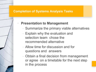 Completion of Systems Analysis Tasks
• Presentation to Management
– Summarize the primary viable alternatives
– Explain wh...