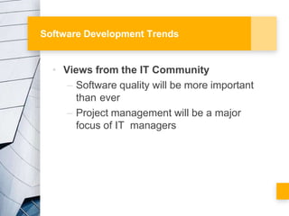 Software Development Trends
• Views from the IT Community
– Software quality will be more important
than ever
– Project ma...