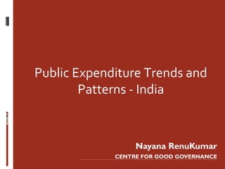 Public Expenditure Trends and
        Patterns - India



                  Nayana RenuKumar
             CENTRE FOR GOOD GOVERNANCE
 