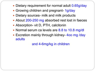  Dietary requirement for normal adult 0.65g/day
 Growing children and pregnant- 1g/day
 Dietary sources- milk and milk ...