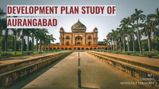 DEVELOPMENT PLAN STUDY OF
AURANGABAD
BY -
CHANDU
AKSHATA P FARAKATE
 