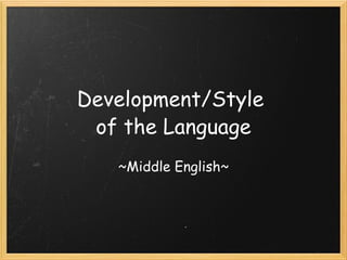 Development/Style  of the Language ~Middle English~ 