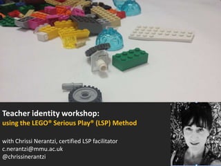 Teacher identity workshop:
using the LEGO® Serious Play® (LSP) Method
with Chrissi Nerantzi, certified LSP facilitator
c.nerantzi@mmu.ac.uk
@chrissinerantzi

 