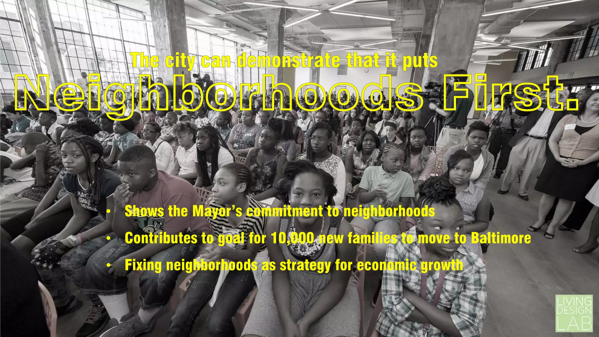 • Shows the Mayor’s commitment to neighborhoods
• Contributes to goal for 10,000 new families to move to Baltimore
• Fixing neighborhoods as strategy for economic growth

 