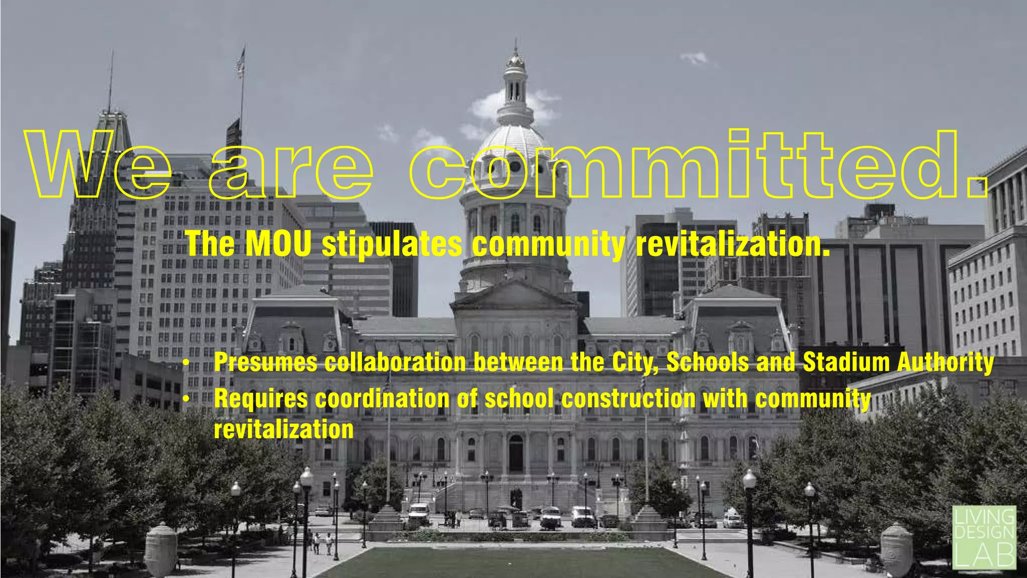 We are committed.
The MOU stipulates community revitalization.
• Presumes collaboration between the City, Schools and Stadium Authority
• Requires coordination of school construction with community
revitalization

 