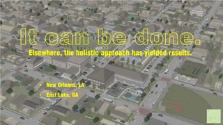 It can be done.
Elsewhere, the holistic approach has yielded results.

• New Orleans, LA
• East Lake, GA

 