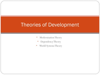• ModernisationTheory
• DependencyTheory
• World SystemsTheory
Theories of Development
 