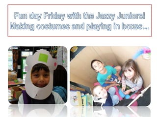Fun day Friday with the Jazzy Juniors!Making costumes and playing in boxes… 