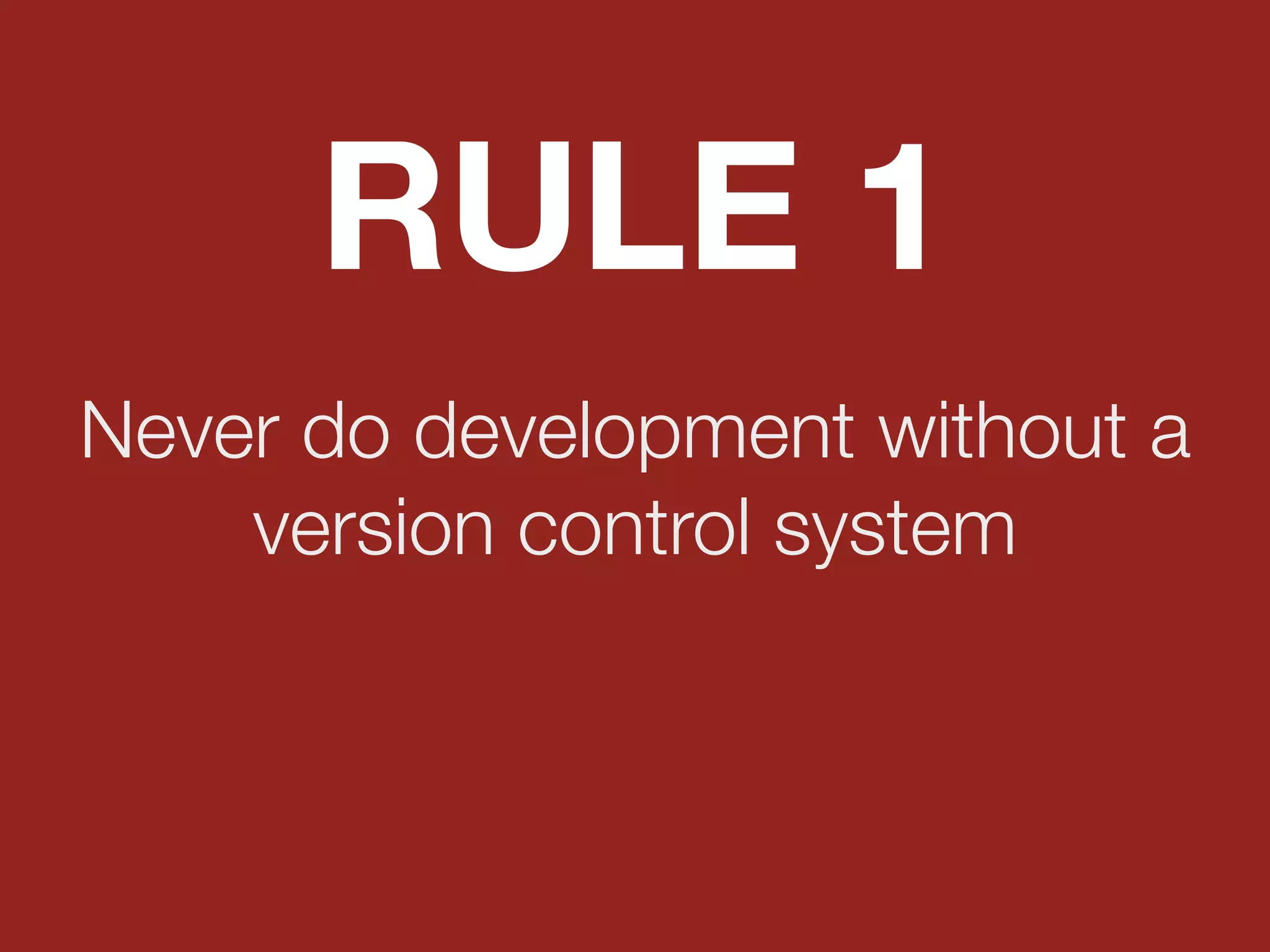 Never do development without a
version control system
RULE 1
 